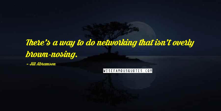 Jill Abramson quotes: There's a way to do networking that isn't overly brown-nosing.