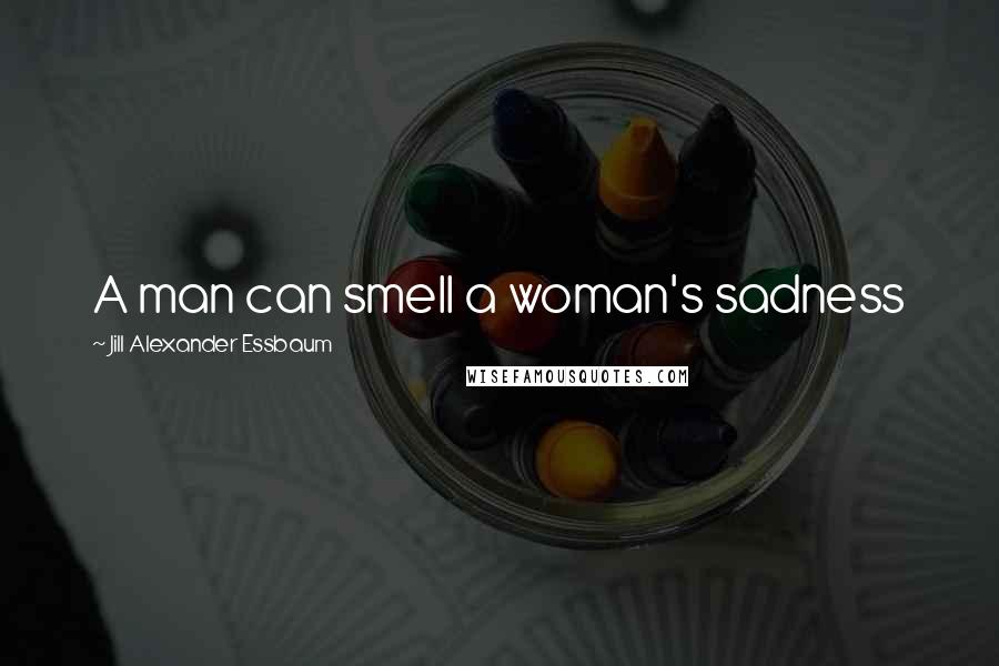 Jill Alexander Essbaum quotes: A man can smell a woman's sadness