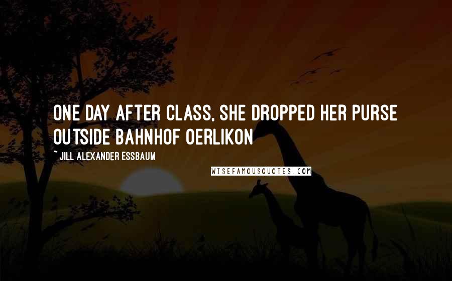 Jill Alexander Essbaum quotes: One day after class, she dropped her purse outside Bahnhof Oerlikon