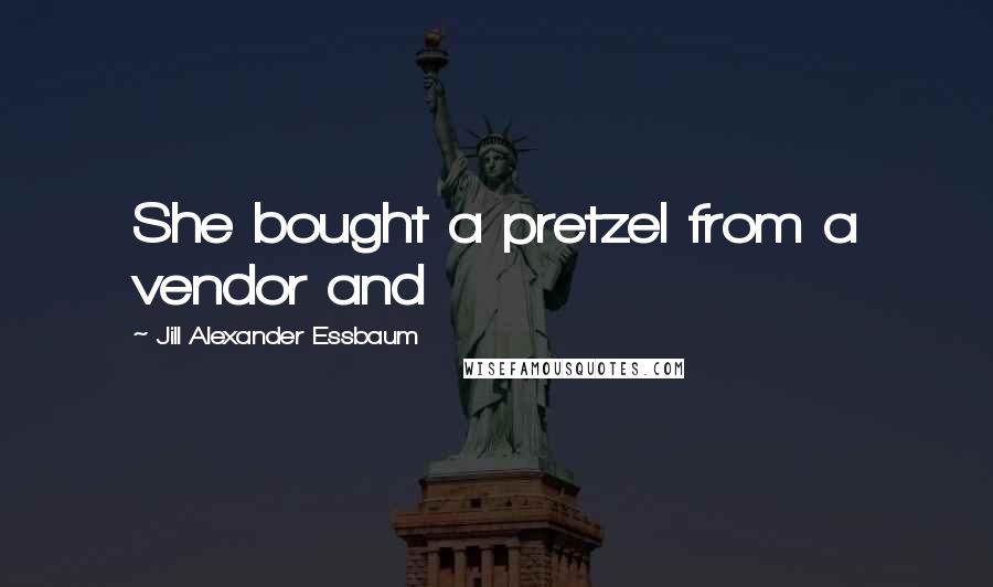 Jill Alexander Essbaum quotes: She bought a pretzel from a vendor and