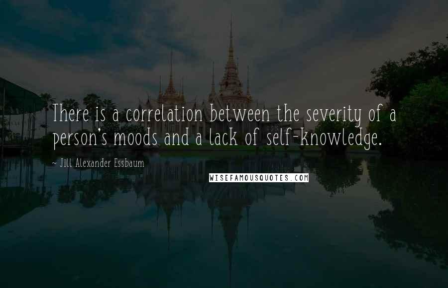 Jill Alexander Essbaum quotes: There is a correlation between the severity of a person's moods and a lack of self-knowledge.