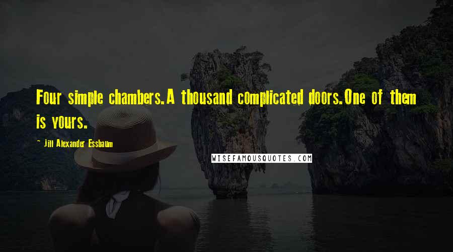 Jill Alexander Essbaum quotes: Four simple chambers.A thousand complicated doors.One of them is yours.