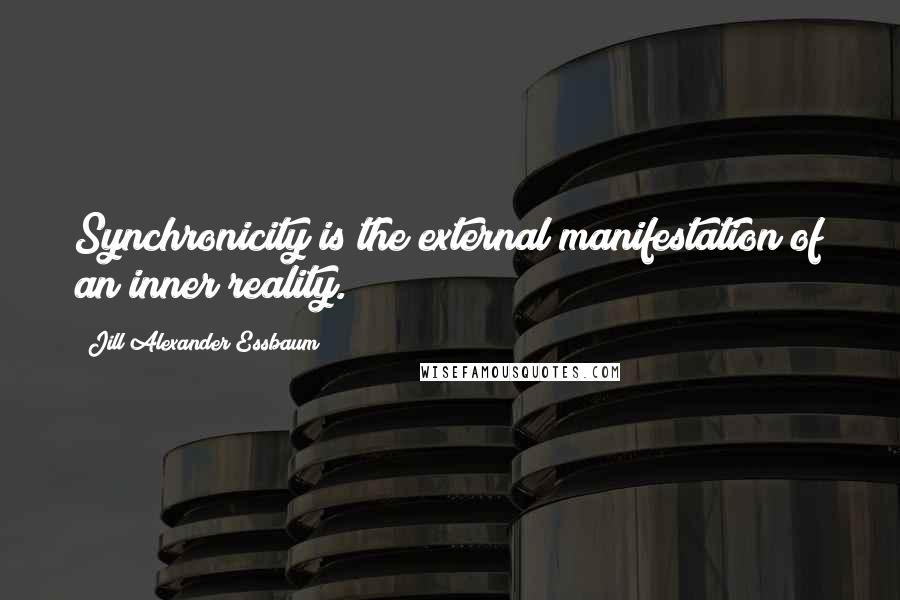 Jill Alexander Essbaum quotes: Synchronicity is the external manifestation of an inner reality.