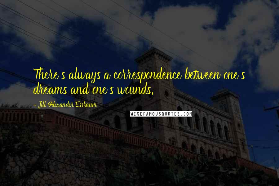 Jill Alexander Essbaum quotes: There's always a correspondence between one's dreams and one's wounds.