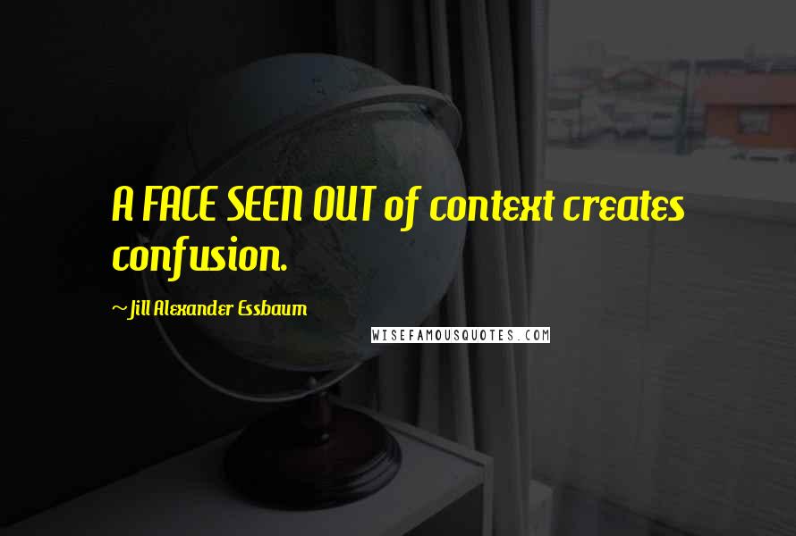 Jill Alexander Essbaum quotes: A FACE SEEN OUT of context creates confusion.