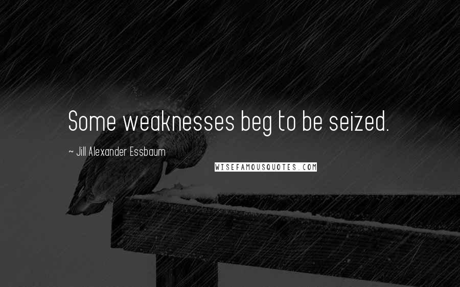 Jill Alexander Essbaum quotes: Some weaknesses beg to be seized.