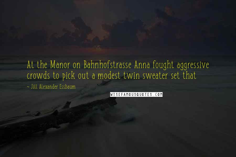 Jill Alexander Essbaum quotes: At the Manor on Bahnhofstrasse Anna fought aggressive crowds to pick out a modest twin sweater set that