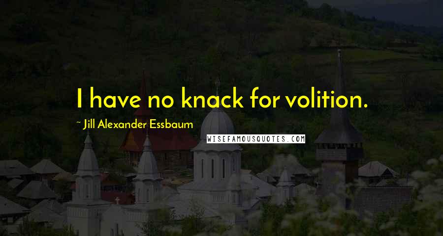 Jill Alexander Essbaum quotes: I have no knack for volition.