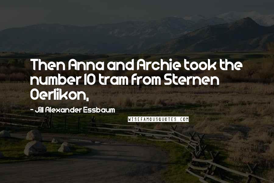 Jill Alexander Essbaum quotes: Then Anna and Archie took the number 10 tram from Sternen Oerlikon,