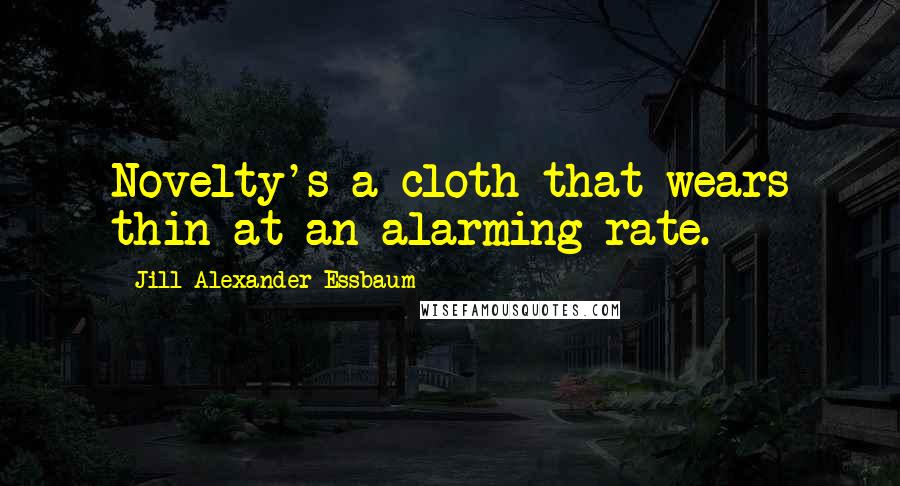 Jill Alexander Essbaum quotes: Novelty's a cloth that wears thin at an alarming rate.