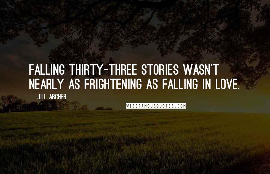 Jill Archer quotes: Falling thirty-three stories wasn't nearly as frightening as falling in love.