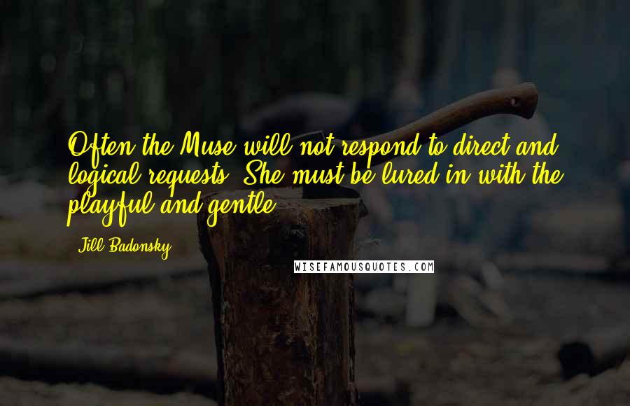 Jill Badonsky quotes: Often the Muse will not respond to direct and logical requests. She must be lured in with the playful and gentle.