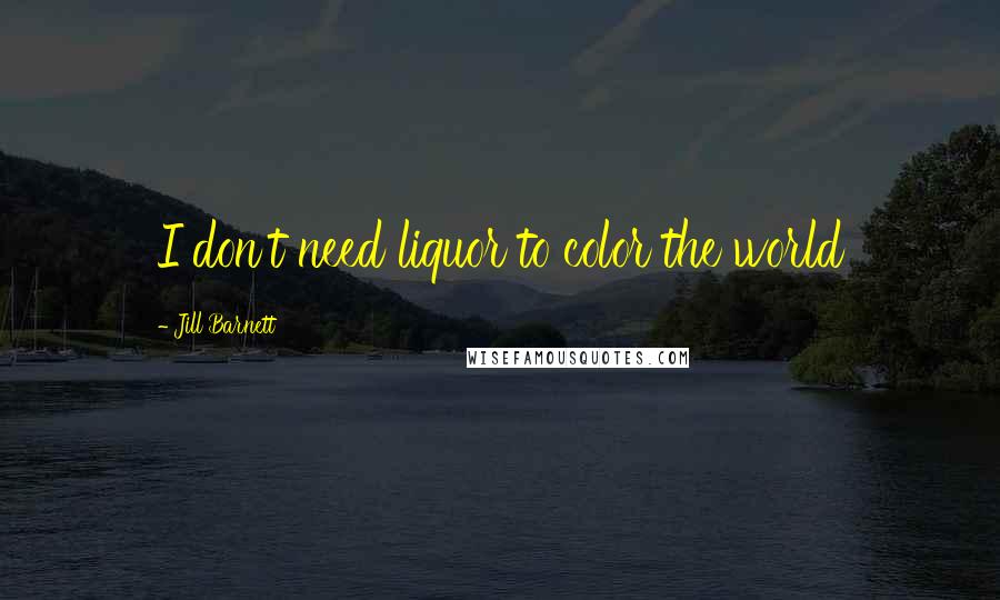 Jill Barnett quotes: I don't need liquor to color the world