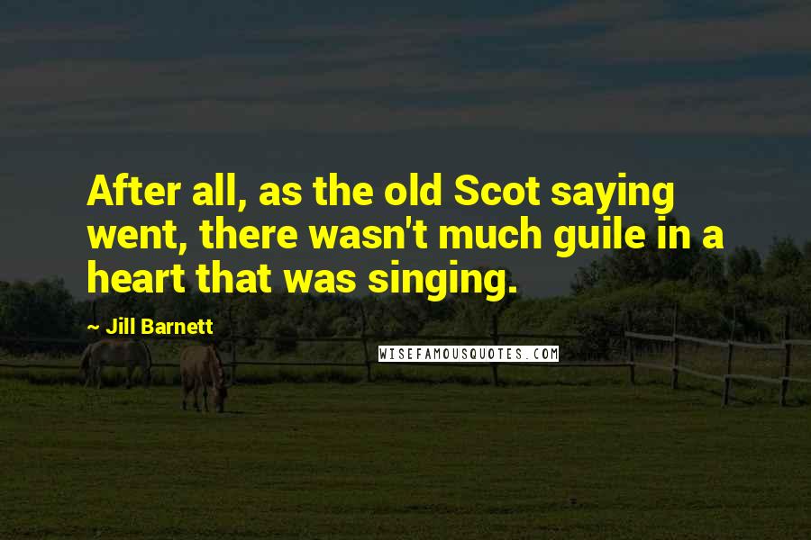 Jill Barnett quotes: After all, as the old Scot saying went, there wasn't much guile in a heart that was singing.