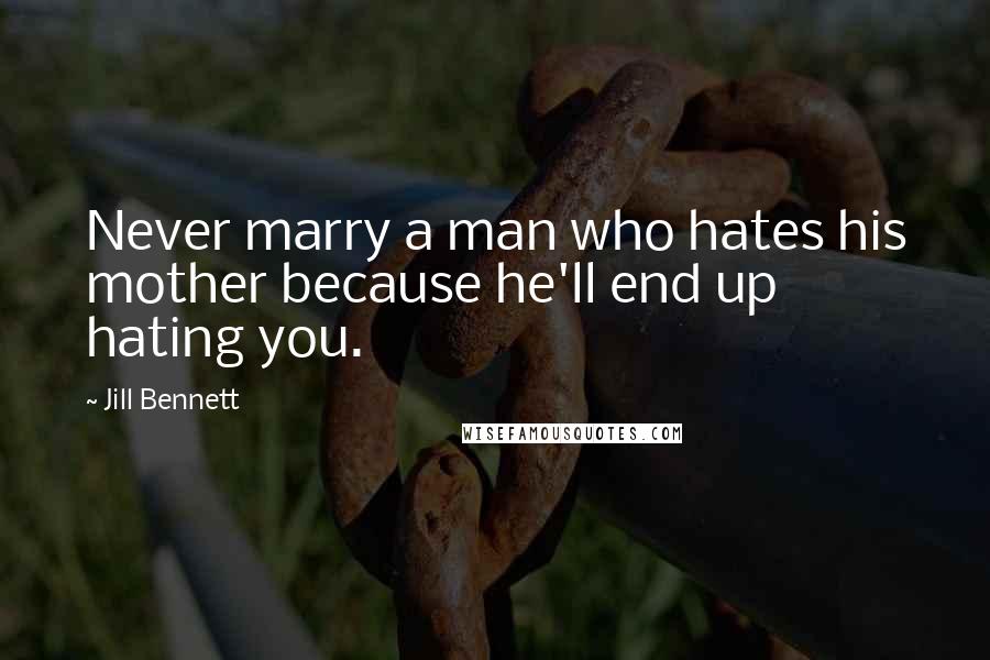 Jill Bennett quotes: Never marry a man who hates his mother because he'll end up hating you.