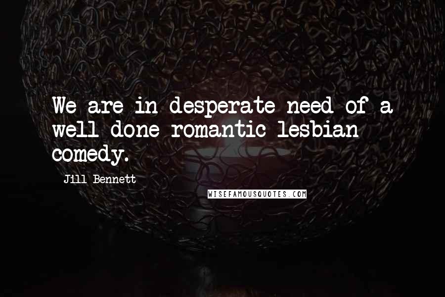 Jill Bennett quotes: We are in desperate need of a well-done romantic lesbian comedy.