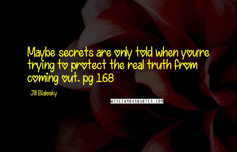 Jill Bialosky quotes: Maybe secrets are only told when you're trying to protect the real truth from coming out. pg 168