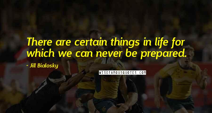 Jill Bialosky quotes: There are certain things in life for which we can never be prepared.