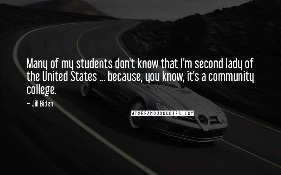 Jill Biden quotes: Many of my students don't know that I'm second lady of the United States ... because, you know, it's a community college. Jill Biden quotes: Many of my students don't know that I'm second lady of the United States ... because, you know, it's a community college.
