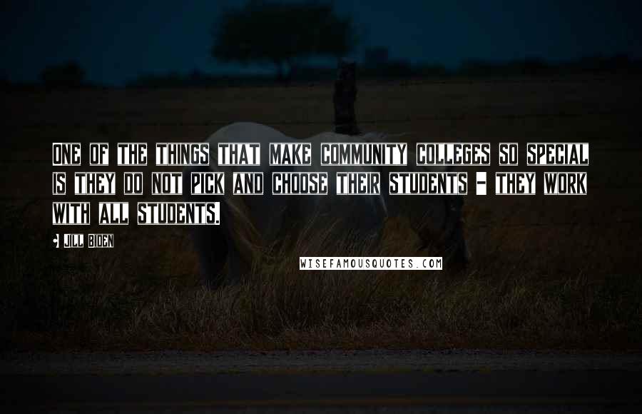 Jill Biden quotes: One of the things that make community colleges so special is they do not pick and choose their students - they work with all students.