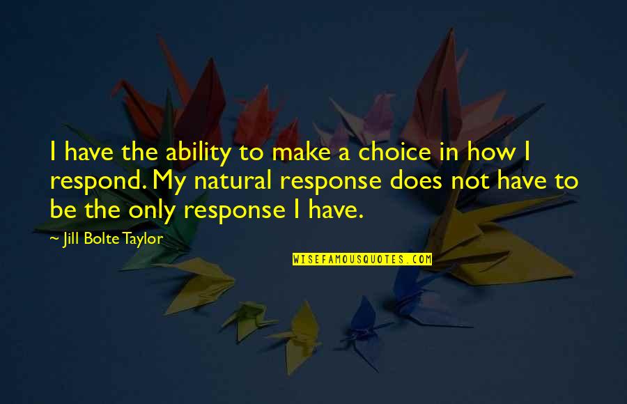 Jill Bolte Quotes By Jill Bolte Taylor: I have the ability to make a choice