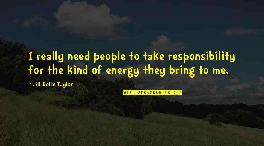 Jill Bolte Quotes By Jill Bolte Taylor: I really need people to take responsibility for