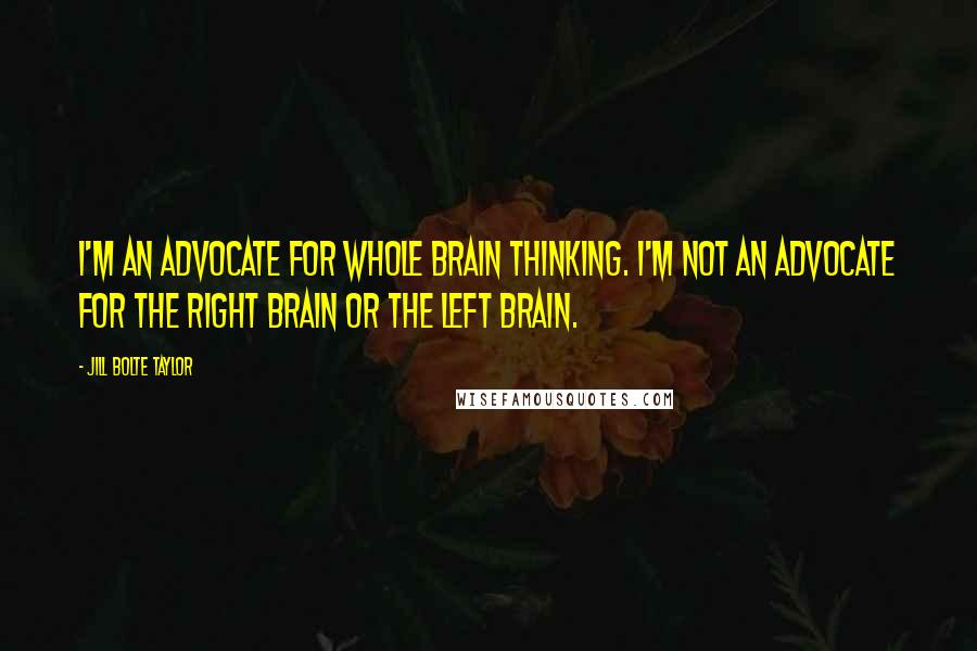 Jill Bolte Taylor quotes: I'm an advocate for whole brain thinking. I'm not an advocate for the right brain or the left brain.