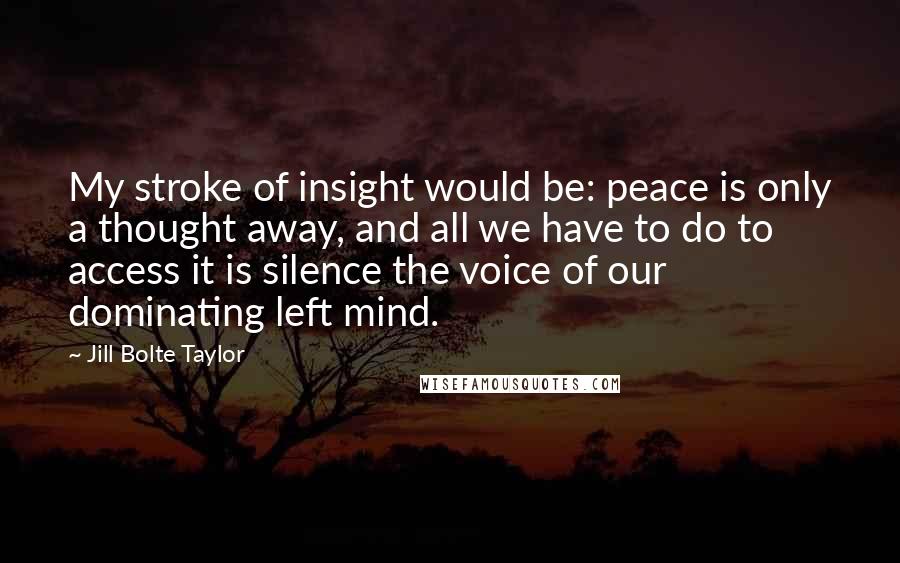 Jill Bolte Taylor quotes: My stroke of insight would be: peace is only a thought away, and all we have to do to access it is silence the voice of our dominating left mind.