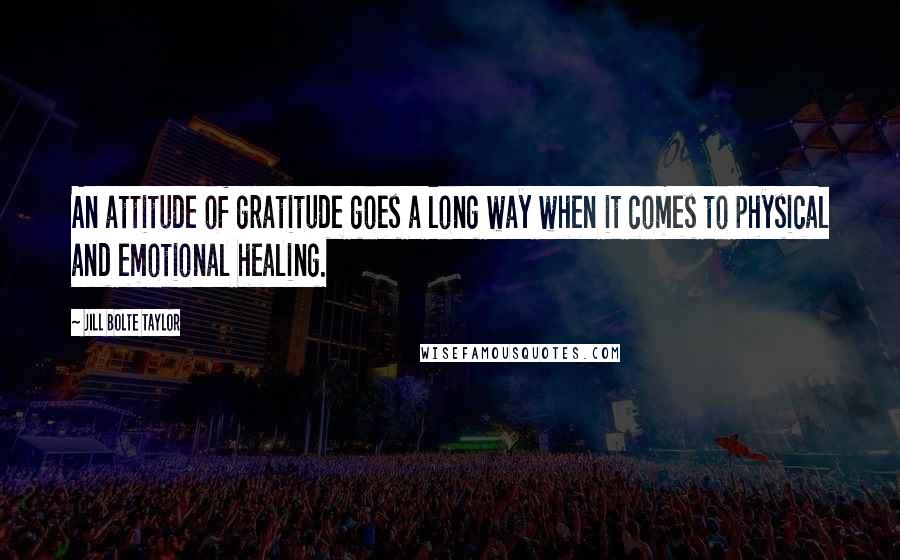 Jill Bolte Taylor quotes: An attitude of gratitude goes a long way when it comes to physical and emotional healing.