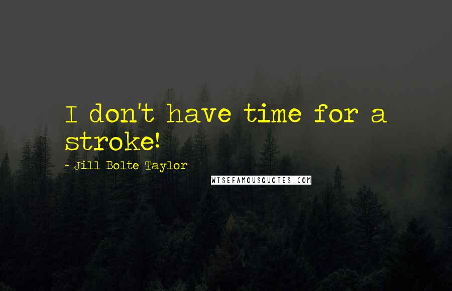 Jill Bolte Taylor quotes: I don't have time for a stroke!