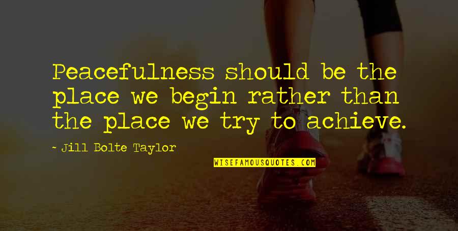 Jill Bolte Taylor Quotes By Jill Bolte Taylor: Peacefulness should be the place we begin rather