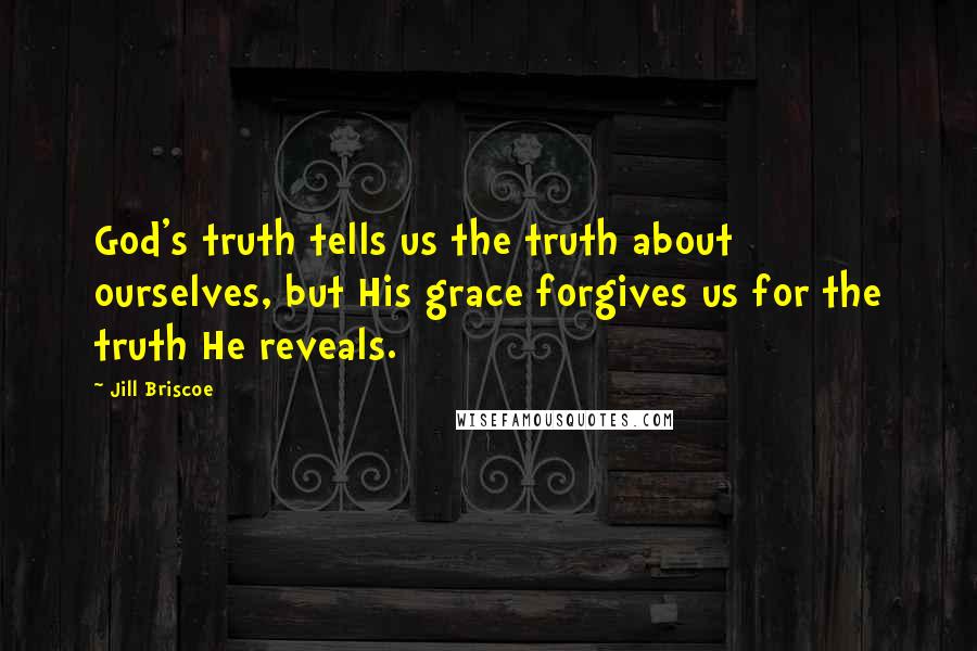 Jill Briscoe quotes: God's truth tells us the truth about ourselves, but His grace forgives us for the truth He reveals.