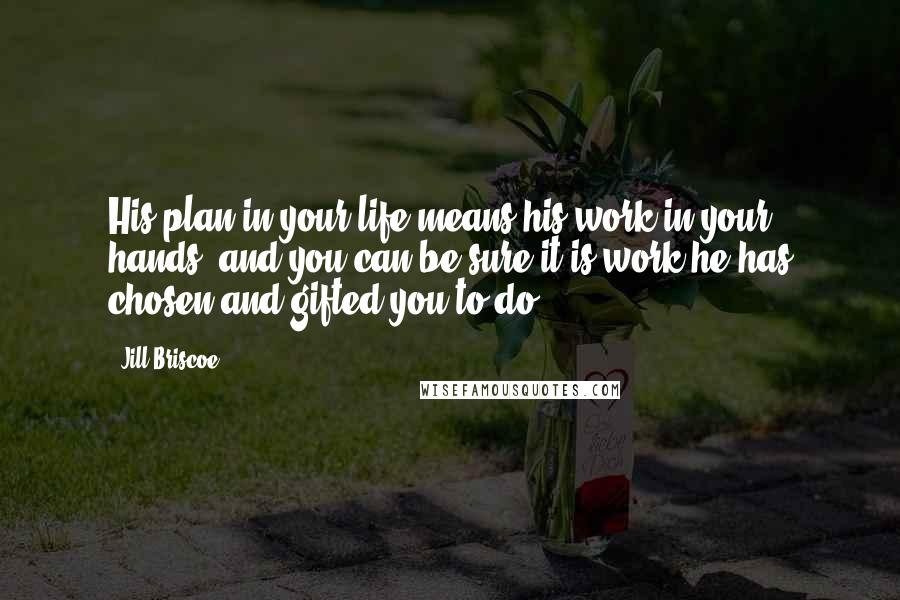 Jill Briscoe quotes: His plan in your life means his work in your hands, and you can be sure it is work he has chosen and gifted you to do.