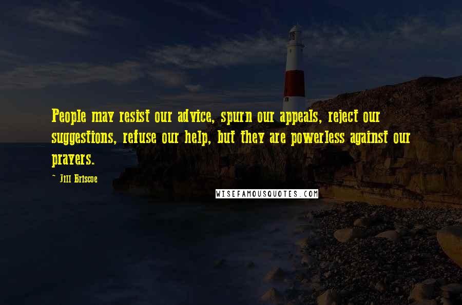 Jill Briscoe quotes: People may resist our advice, spurn our appeals, reject our suggestions, refuse our help, but they are powerless against our prayers.