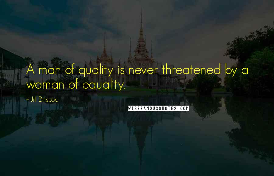 Jill Briscoe quotes: A man of quality is never threatened by a woman of equality.