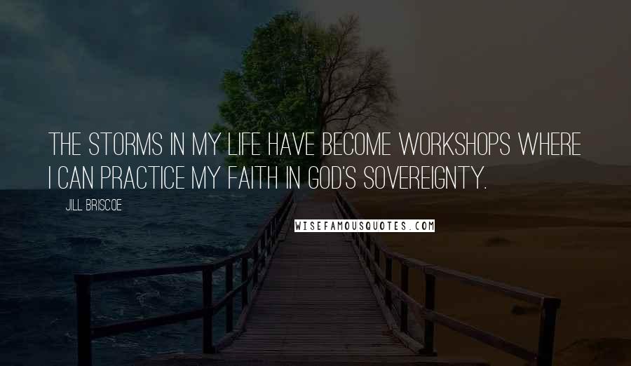 Jill Briscoe quotes: The storms in my life have become workshops where I can practice my faith in God's sovereignty.