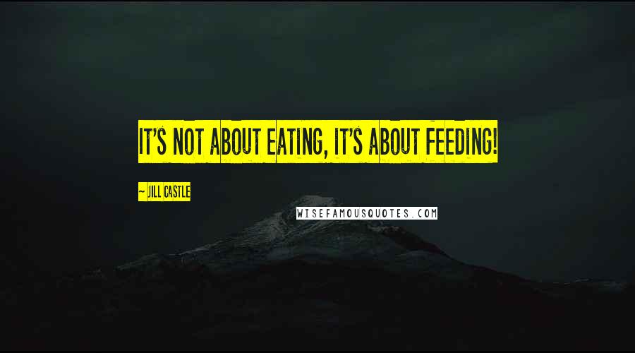Jill Castle quotes: It's not about eating, it's about feeding!
