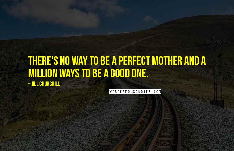 Jill Churchill quotes: There's no way to be a perfect mother and a million ways to be a good one.