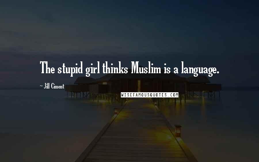 Jill Ciment quotes: The stupid girl thinks Muslim is a language.