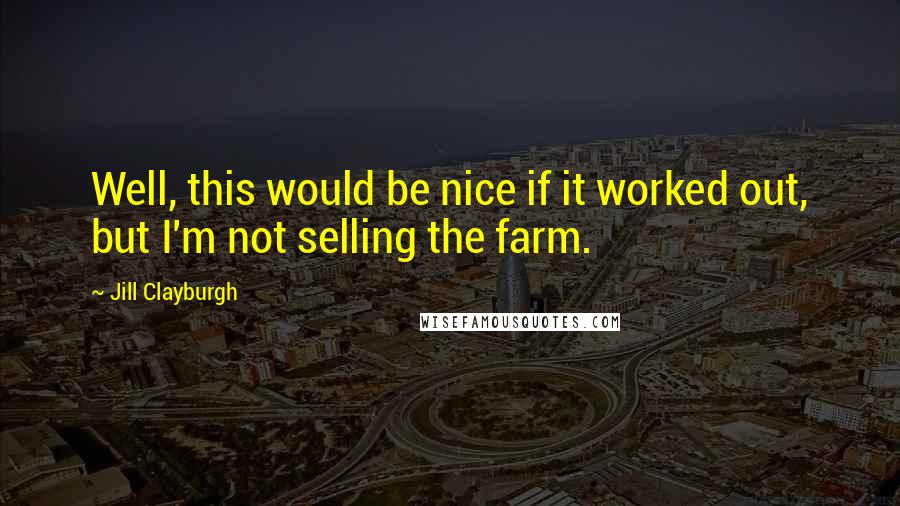 Jill Clayburgh quotes: Well, this would be nice if it worked out, but I'm not selling the farm.