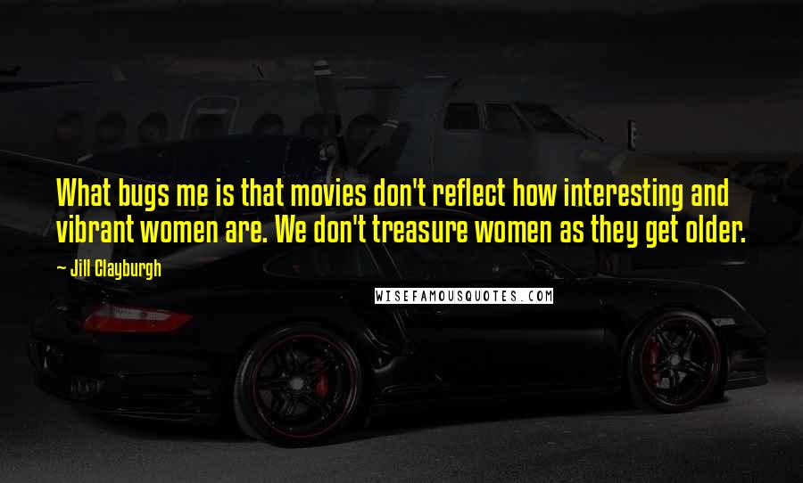 Jill Clayburgh quotes: What bugs me is that movies don't reflect how interesting and vibrant women are. We don't treasure women as they get older. Jill Clayburgh quotes: What bugs me is that movies don't reflect how interesting and vibrant women are. We don't treasure women as they get older.