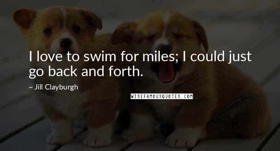 Jill Clayburgh quotes: I love to swim for miles; I could just go back and forth. Jill Clayburgh quotes: I love to swim for miles; I could just go back and forth.