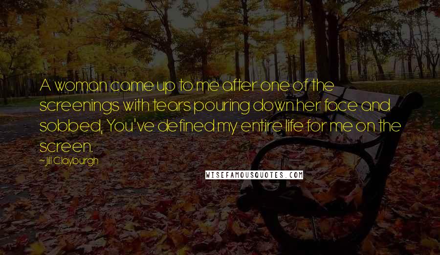Jill Clayburgh quotes: A woman came up to me after one of the screenings with tears pouring down her face and sobbed, You've defined my entire life for me on the screen.