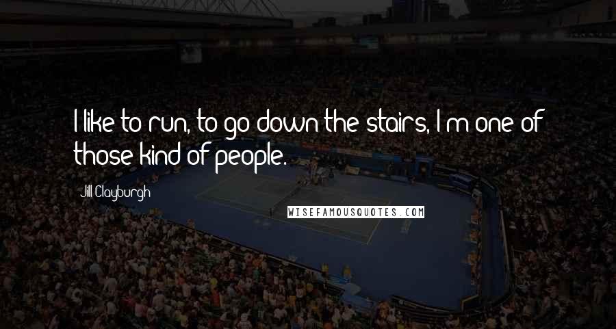 Jill Clayburgh quotes: I like to run, to go down the stairs, I'm one of those kind of people.