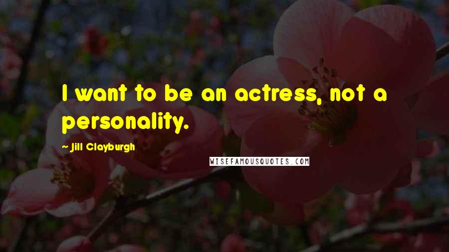 Jill Clayburgh quotes: I want to be an actress, not a personality.