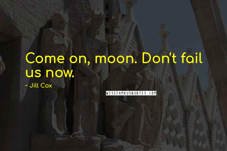 Jill Cox quotes: Come on, moon. Don't fail us now.