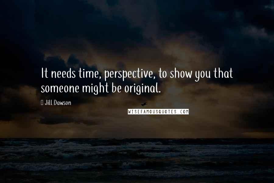 Jill Dawson quotes: It needs time, perspective, to show you that someone might be original.