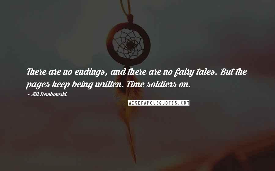 Jill Dembowski quotes: There are no endings, and there are no fairy tales. But the pages keep being written. Time soldiers on. Jill Dembowski quotes: There are no endings, and there are no fairy tales. But the pages keep being written. Time soldiers on.
