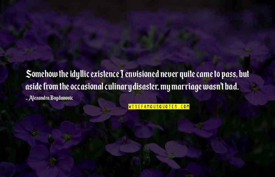 Jill Dragomir Quotes By Alexandra Bogdanovic: Somehow the idyllic existence I envisioned never quite Jill Dragomir Quotes By Alexandra Bogdanovic: Somehow the idyllic existence I envisioned never quite