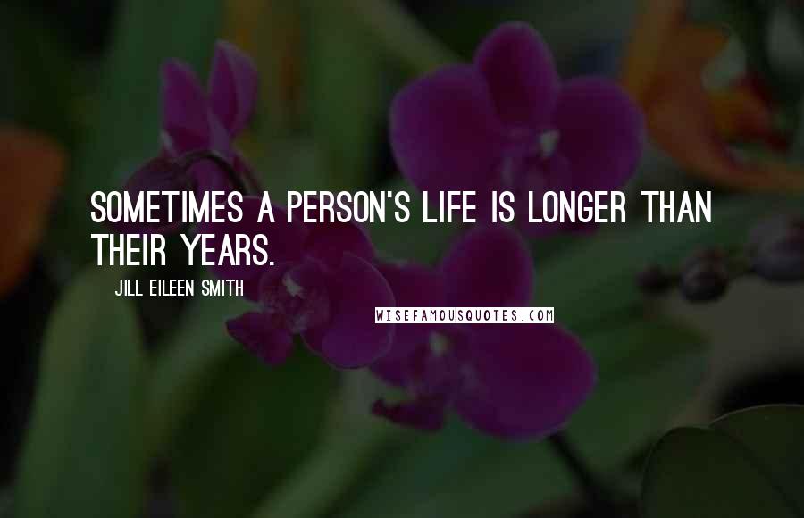 Jill Eileen Smith quotes: Sometimes a person's life is longer than their years.